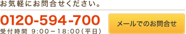 お気軽にお問合せください。 0120-594-700 メールでのお問合せ