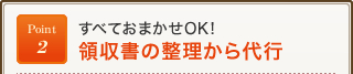 Point2 すべておまかせOK! 領収書の整理から代行