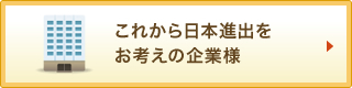 これから日本進出をお考えの企業様